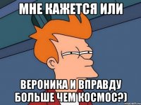 мне кажется или вероника и вправду больше чем космос?)