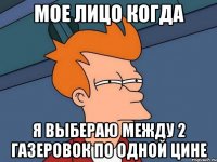 мое лицо когда я выбераю между 2 газеровок по одной цине