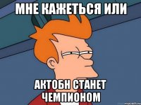 мне кажеться или актобн станет чемпионом