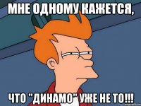 мне одному кажется, что "динамо" уже не то!!!