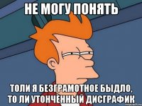 не могу понять толи я безграмотное быдло, то ли утонченный дисграфик