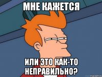 мне кажется или это как-то неправильно?