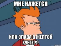 мне кажется или слава в желтой хуете??