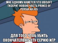 мне одному кажется,что ubisoft тизерит новою часть prince of persia на ios для того чтоб убить окончательно эту серию игр
