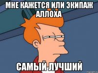мне кажется или экипаж аллоха самый лучший