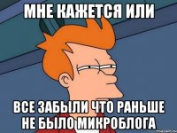 мне кажется или все забыли что раньше не было микроблога
