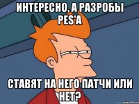 интересно, а разробы pes'а ставят на него патчи или нет?