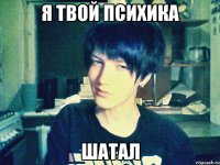 я твой психика шатал