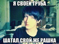 я своей труба шатал свой же рашка