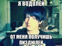 я водолей от меня получишь пиздюлей