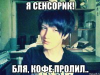я сенсорик! бля, кофе пролил..