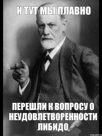 И тут мы плавно Перешли к вопросу о неудовлетворенности либидо