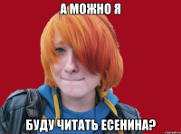 а можно я буду читать есенина?