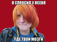 я спросил у ясеня где твои мозги