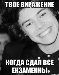 твое виражение когда сдал все екзаменны