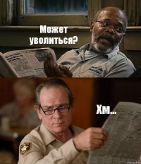 Может уволиться? Хм...