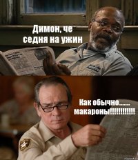 Димон, че седня на ужин Как обычно....... макароны!!!