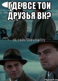 где все тои друзья вк? 