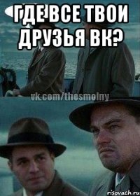 где все твои друзья вк? 
