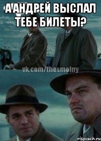 а андрей выслал тебе билеты? 