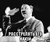  расстрелять его нахуй