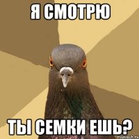 я смотрю ты семки ешь?