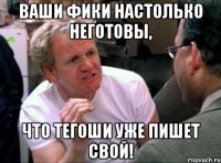 ваши фики настолько неготовы, что тегоши уже пишет свой!