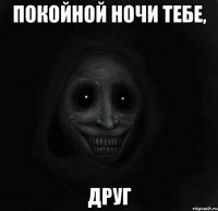 покойной ночи тебе, друг