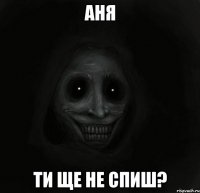 аня ти ще не спиш?