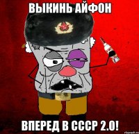 выкинь айфон вперед в ссср 2.0!