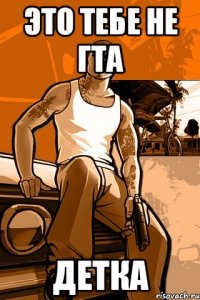 это тебе не гта детка
