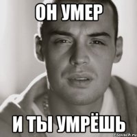 он умер и ты умрёшь