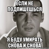 если не подпишешься я буду умирать снова и снова