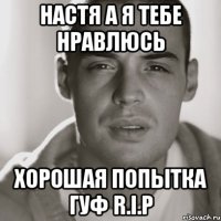 настя а я тебе нравлюсь хорошая попытка гуф r.i.p