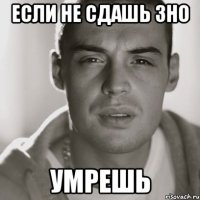 если не сдашь зно умрешь