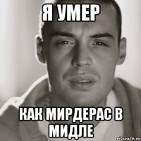 я умер как мирдерас в мидле