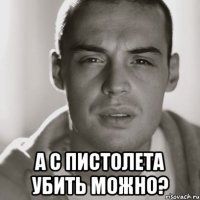  а с пистолета убить можно?