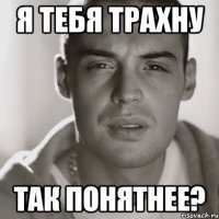 я тебя трахну так понятнее?