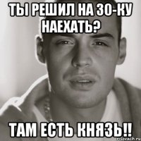 ты решил на 30-ку наехать? там есть князь!!