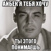 айбек я тебя хочу ты этого понимаешь