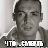  что ...смерть