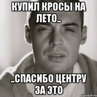 купил кросы на лето.. ..спасибо центру за это