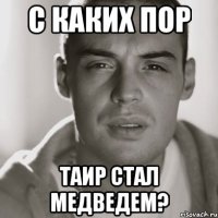 с каких пор таир стал медведем?