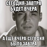 сегодня-завтра будет вчера а еще вчера-сегодня было завтра