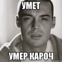 умет умер кароч