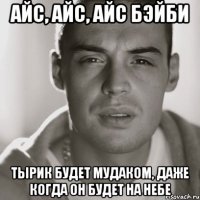 айс, айс, айс бэйби тырик будет мудаком, даже когда он будет на небе