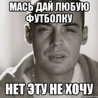 мась дай любую футболку нет эту не хочу