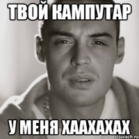 твой кампутар у меня хаахахах