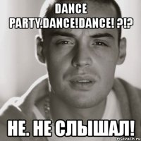 dance party.dance!dance! ?!? не. не слышал!