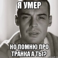 я умер но помню про транка а ты?